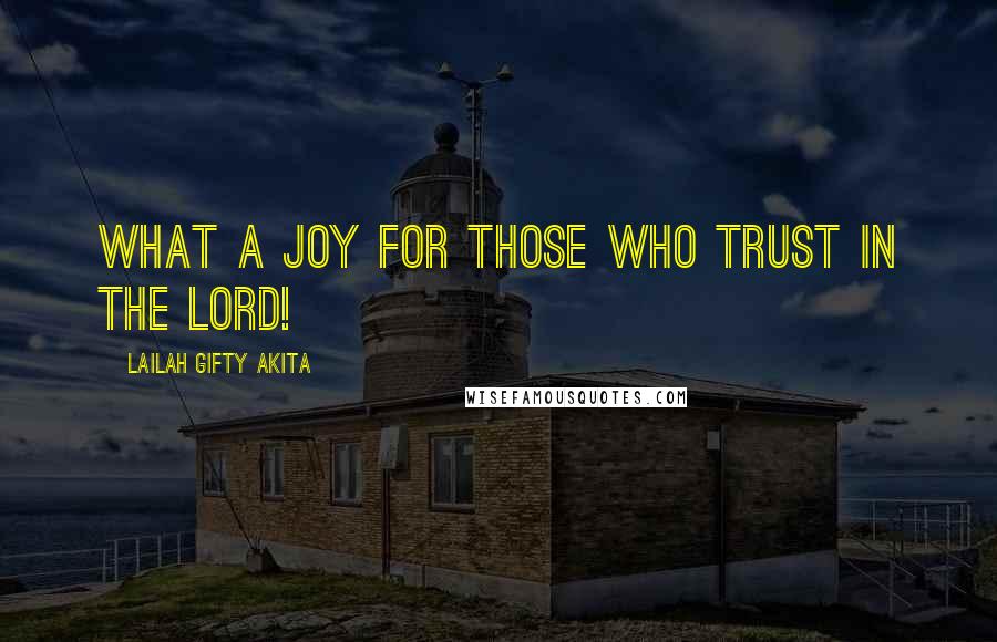 Lailah Gifty Akita Quotes: What a joy for those who trust in the Lord!