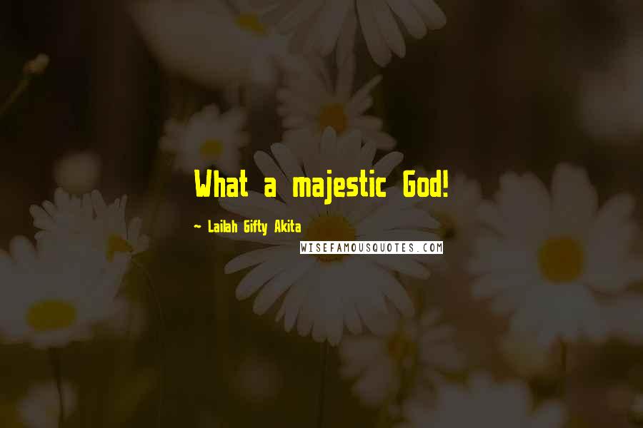 Lailah Gifty Akita Quotes: What a majestic God!