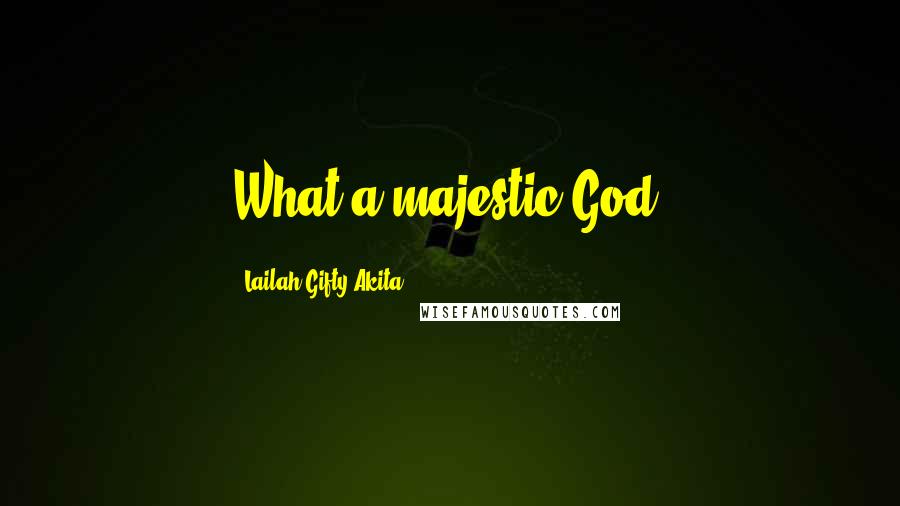 Lailah Gifty Akita Quotes: What a majestic God!