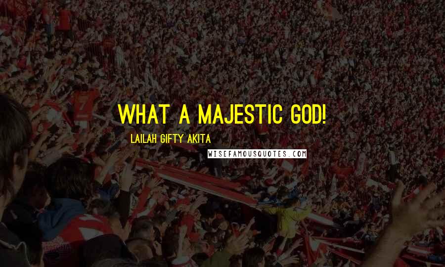 Lailah Gifty Akita Quotes: What a majestic God!