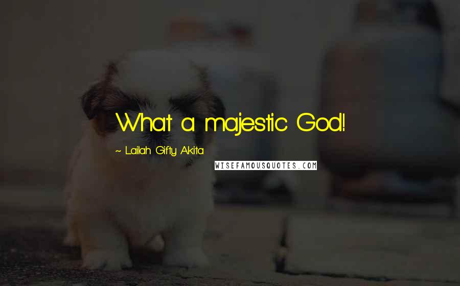 Lailah Gifty Akita Quotes: What a majestic God!