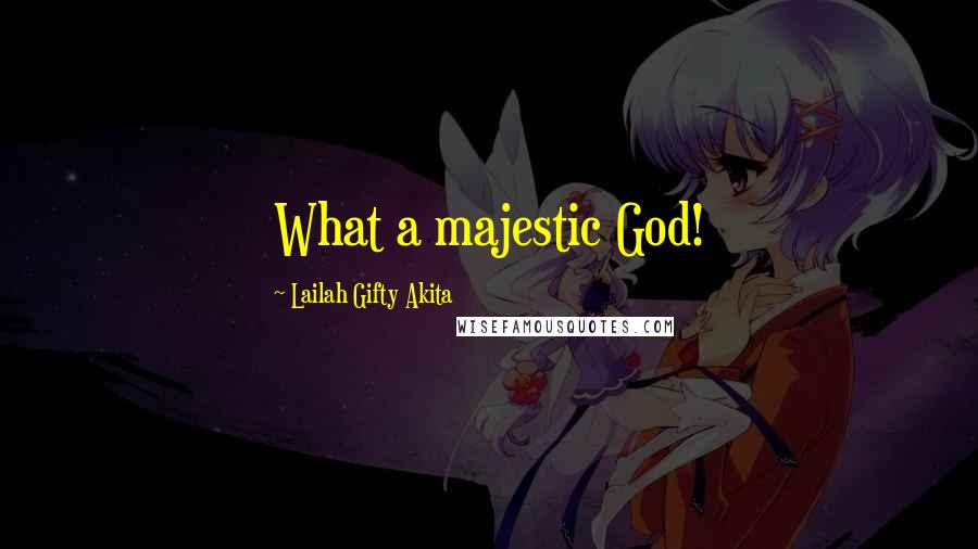 Lailah Gifty Akita Quotes: What a majestic God!
