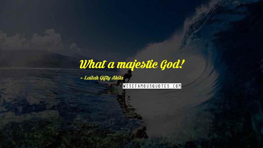 Lailah Gifty Akita Quotes: What a majestic God!