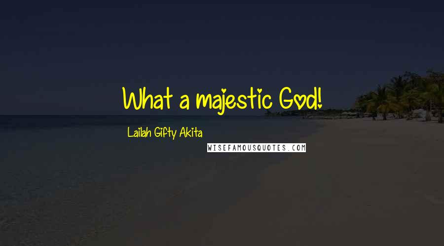 Lailah Gifty Akita Quotes: What a majestic God!