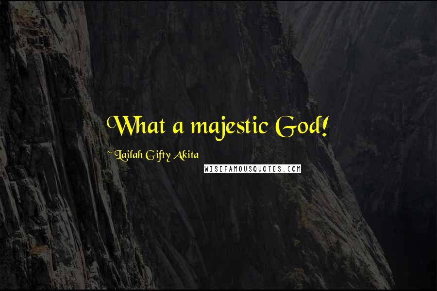 Lailah Gifty Akita Quotes: What a majestic God!