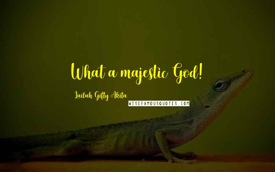 Lailah Gifty Akita Quotes: What a majestic God!