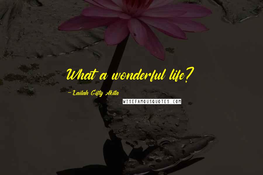 Lailah Gifty Akita Quotes: What a wonderful life?