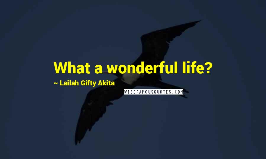 Lailah Gifty Akita Quotes: What a wonderful life?