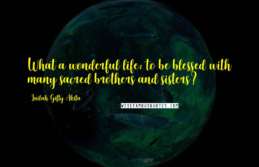 Lailah Gifty Akita Quotes: What a wonderful life; to be blessed with many sacred brothers and sisters?
