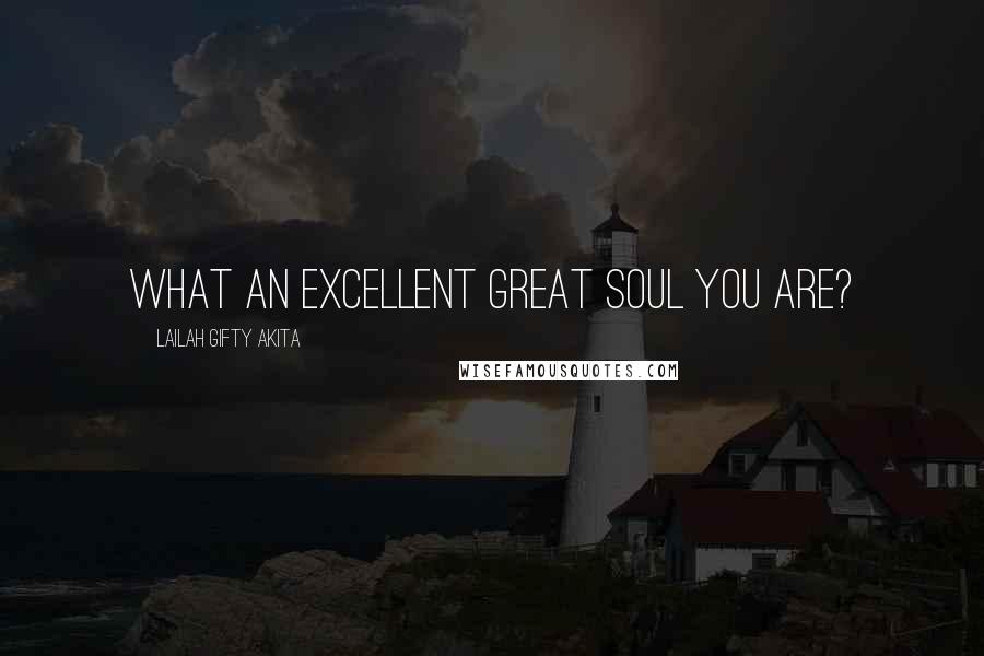 Lailah Gifty Akita Quotes: What an excellent great soul you are?