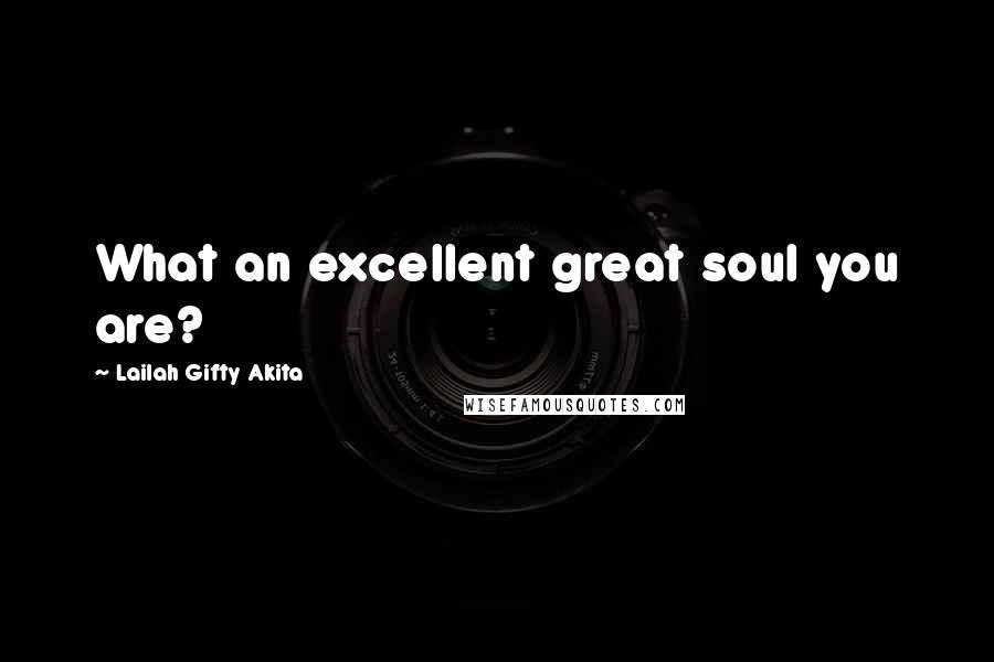 Lailah Gifty Akita Quotes: What an excellent great soul you are?