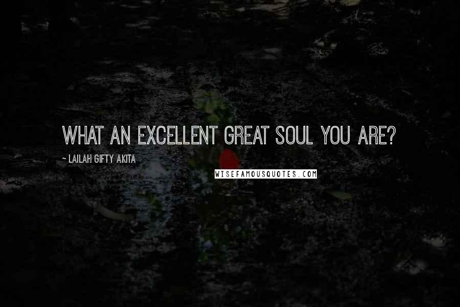 Lailah Gifty Akita Quotes: What an excellent great soul you are?