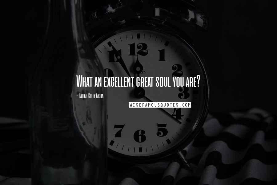 Lailah Gifty Akita Quotes: What an excellent great soul you are?