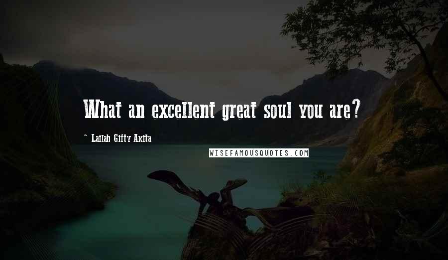 Lailah Gifty Akita Quotes: What an excellent great soul you are?