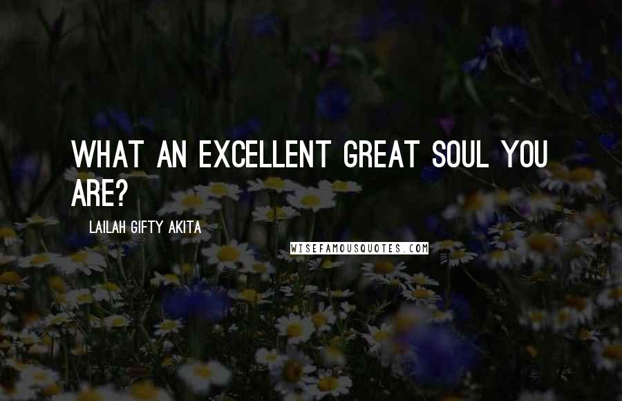 Lailah Gifty Akita Quotes: What an excellent great soul you are?