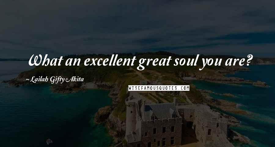 Lailah Gifty Akita Quotes: What an excellent great soul you are?