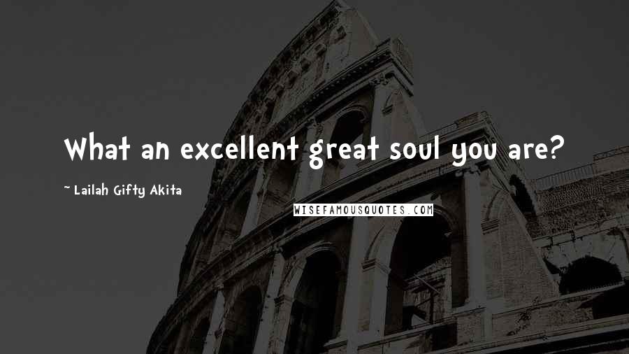 Lailah Gifty Akita Quotes: What an excellent great soul you are?