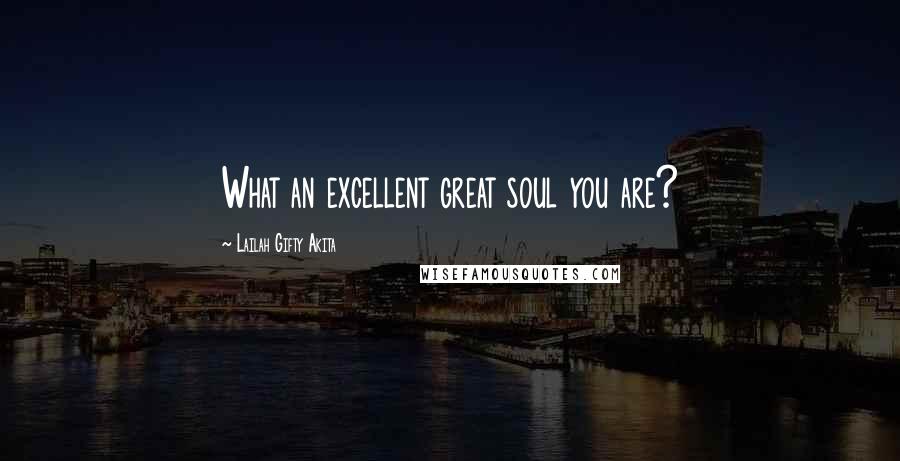 Lailah Gifty Akita Quotes: What an excellent great soul you are?