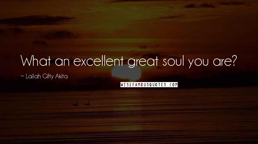 Lailah Gifty Akita Quotes: What an excellent great soul you are?