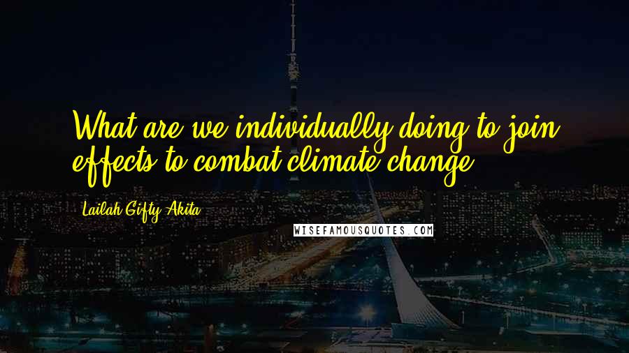 Lailah Gifty Akita Quotes: What are we individually doing to join effects to combat climate change?