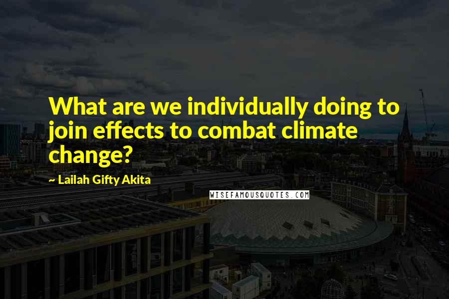 Lailah Gifty Akita Quotes: What are we individually doing to join effects to combat climate change?