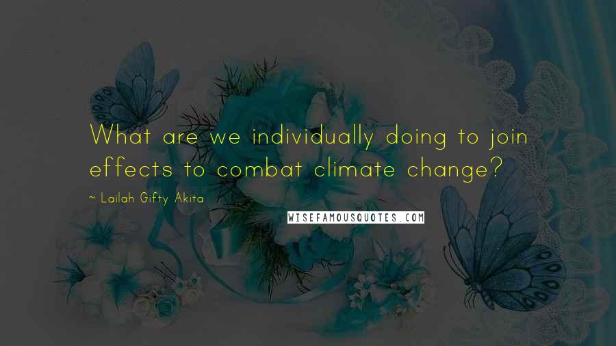 Lailah Gifty Akita Quotes: What are we individually doing to join effects to combat climate change?