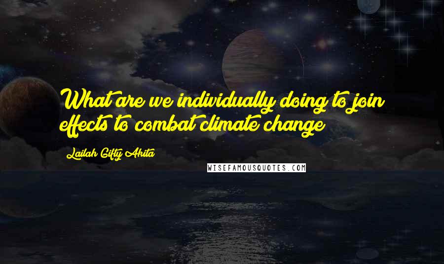 Lailah Gifty Akita Quotes: What are we individually doing to join effects to combat climate change?