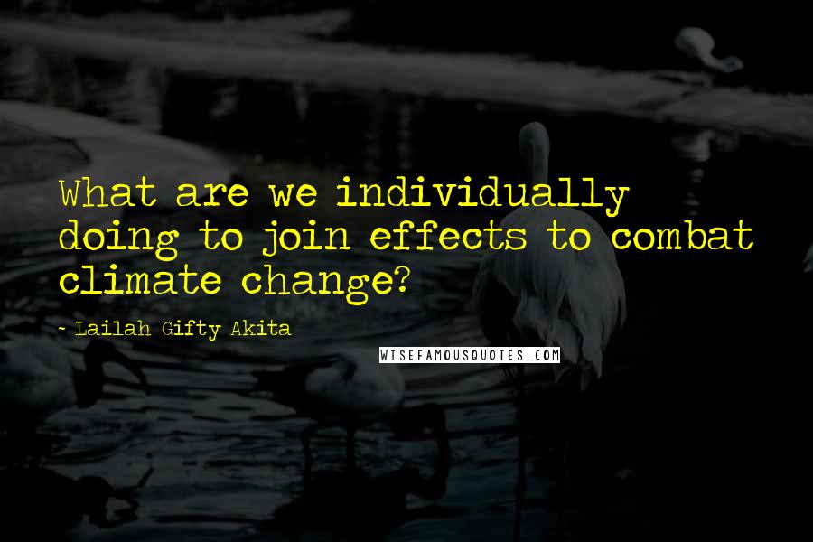 Lailah Gifty Akita Quotes: What are we individually doing to join effects to combat climate change?