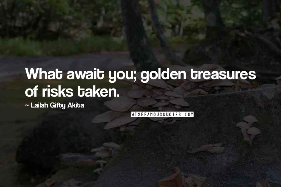 Lailah Gifty Akita Quotes: What await you; golden treasures of risks taken.