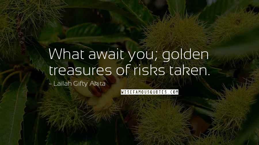 Lailah Gifty Akita Quotes: What await you; golden treasures of risks taken.