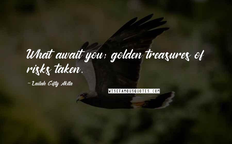 Lailah Gifty Akita Quotes: What await you; golden treasures of risks taken.