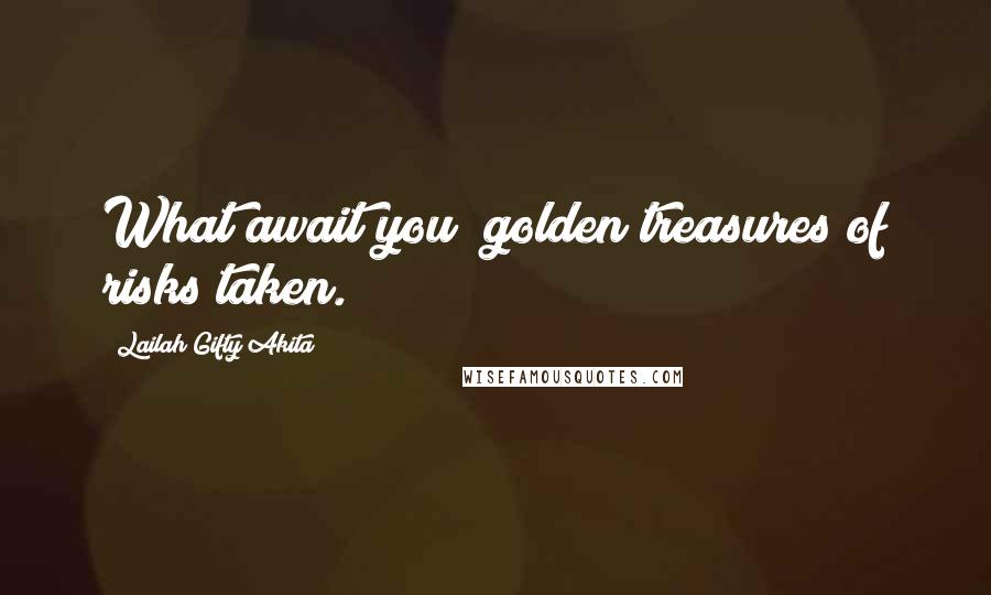 Lailah Gifty Akita Quotes: What await you; golden treasures of risks taken.