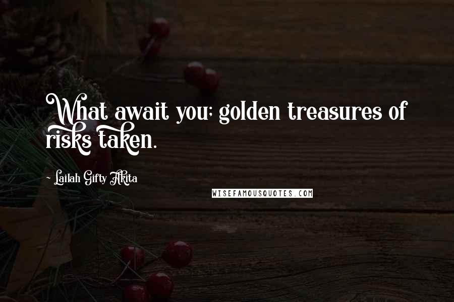 Lailah Gifty Akita Quotes: What await you; golden treasures of risks taken.