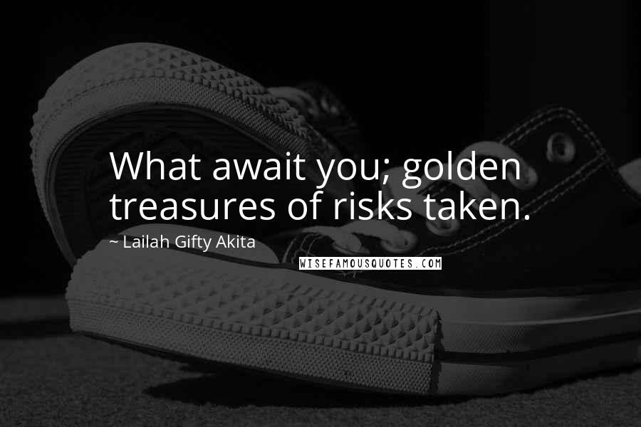 Lailah Gifty Akita Quotes: What await you; golden treasures of risks taken.