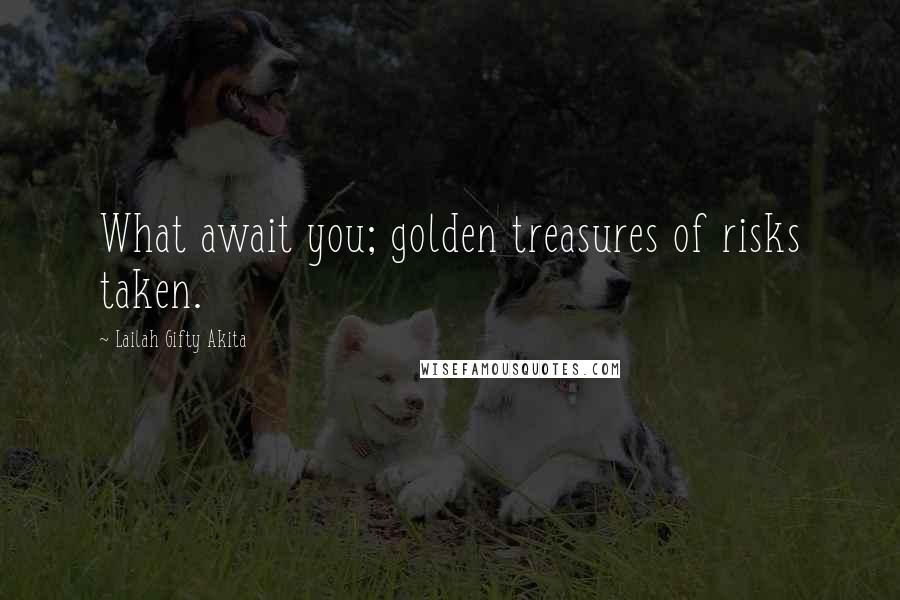 Lailah Gifty Akita Quotes: What await you; golden treasures of risks taken.