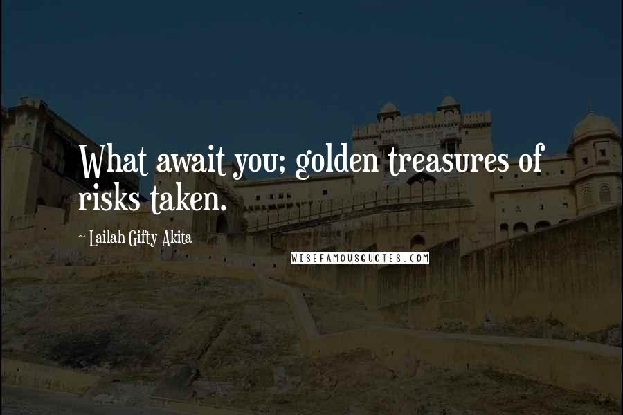 Lailah Gifty Akita Quotes: What await you; golden treasures of risks taken.