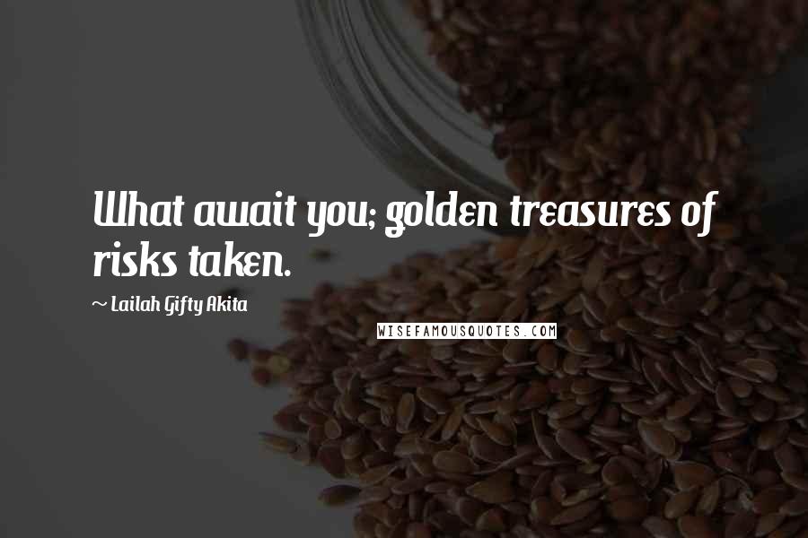 Lailah Gifty Akita Quotes: What await you; golden treasures of risks taken.