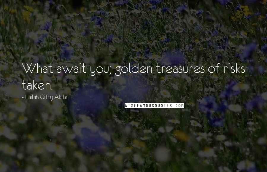 Lailah Gifty Akita Quotes: What await you; golden treasures of risks taken.