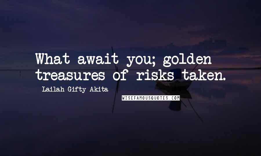 Lailah Gifty Akita Quotes: What await you; golden treasures of risks taken.