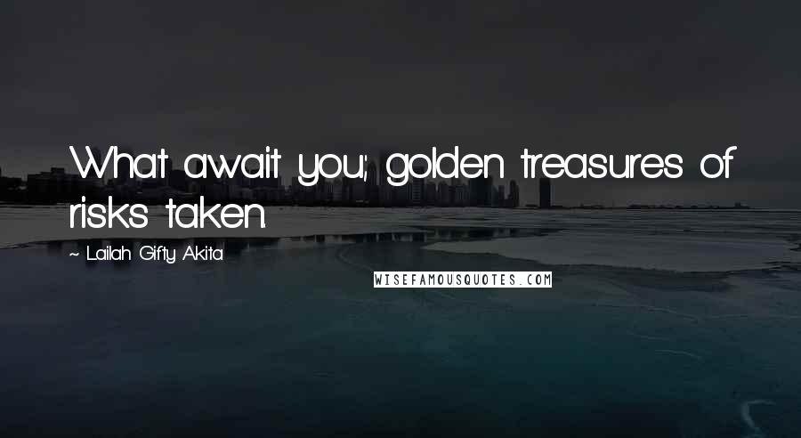 Lailah Gifty Akita Quotes: What await you; golden treasures of risks taken.