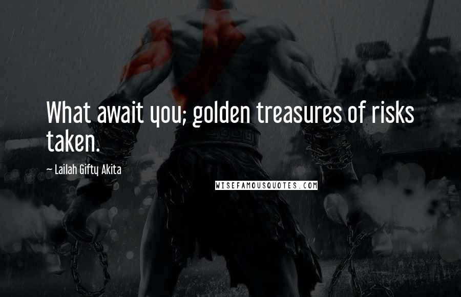 Lailah Gifty Akita Quotes: What await you; golden treasures of risks taken.