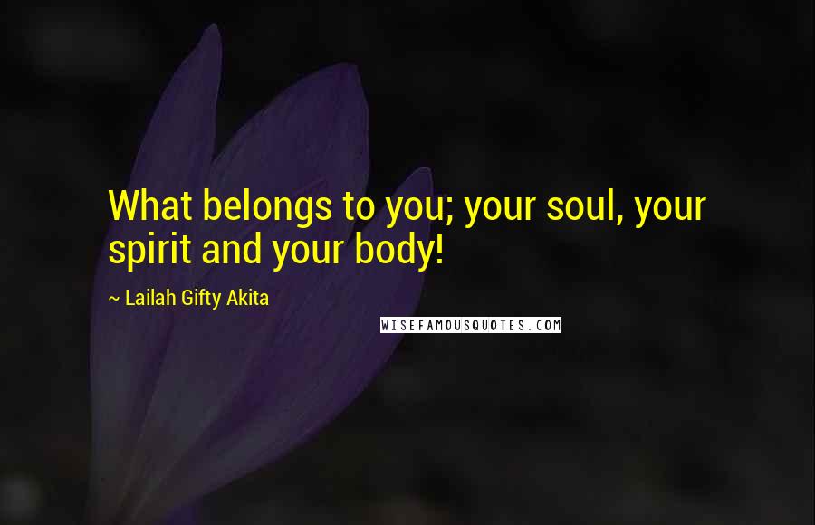 Lailah Gifty Akita Quotes: What belongs to you; your soul, your spirit and your body!