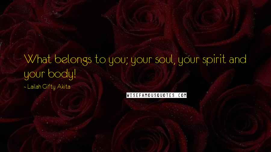 Lailah Gifty Akita Quotes: What belongs to you; your soul, your spirit and your body!