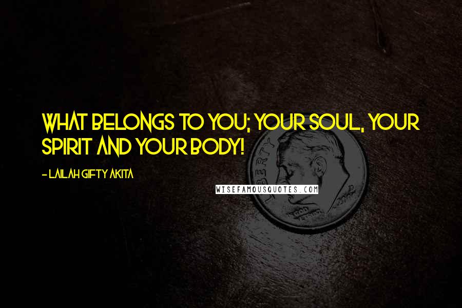 Lailah Gifty Akita Quotes: What belongs to you; your soul, your spirit and your body!