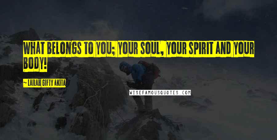 Lailah Gifty Akita Quotes: What belongs to you; your soul, your spirit and your body!