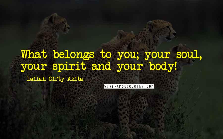 Lailah Gifty Akita Quotes: What belongs to you; your soul, your spirit and your body!