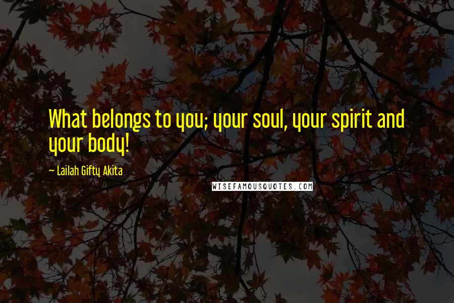 Lailah Gifty Akita Quotes: What belongs to you; your soul, your spirit and your body!