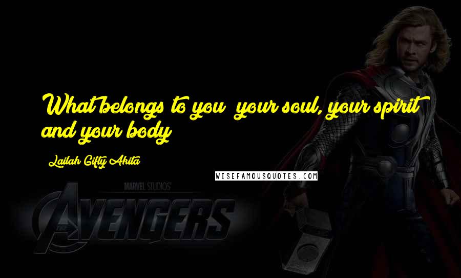 Lailah Gifty Akita Quotes: What belongs to you; your soul, your spirit and your body!