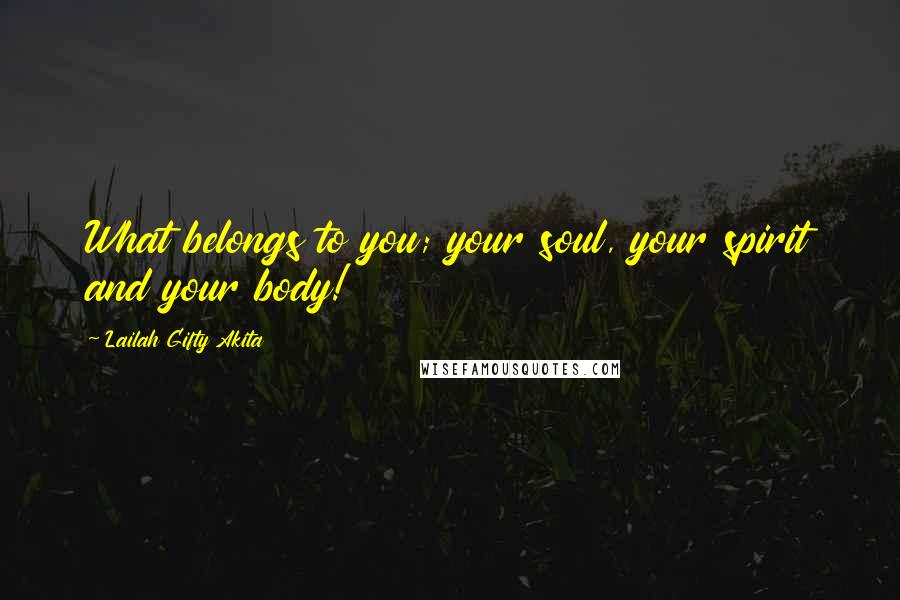 Lailah Gifty Akita Quotes: What belongs to you; your soul, your spirit and your body!