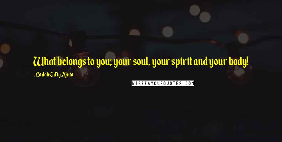 Lailah Gifty Akita Quotes: What belongs to you; your soul, your spirit and your body!